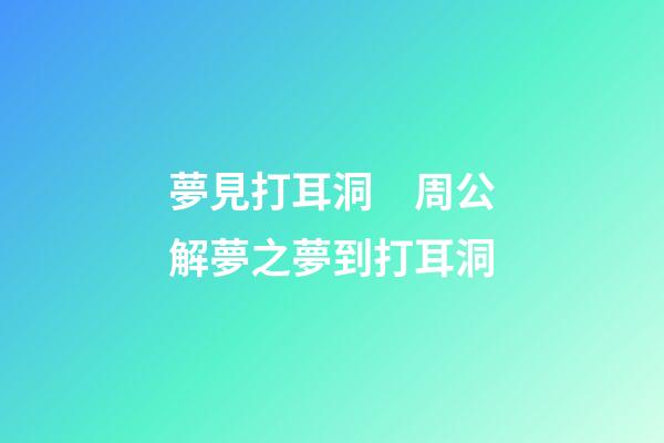 夢見打耳洞　周公解夢之夢到打耳洞